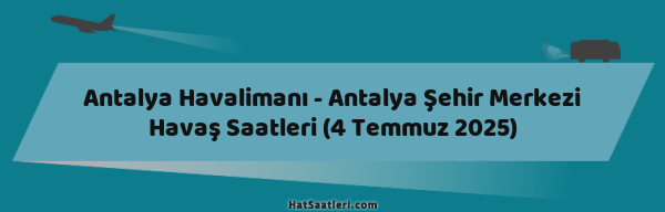 Antalya Havalimanı - Antalya Şehir Merkezi Havaş Saatleri (4 Temmuz 2025)